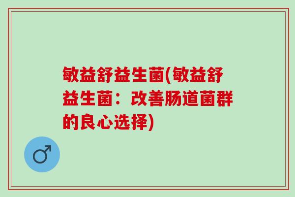 敏益舒益生菌(敏益舒益生菌：改善肠道菌群的良心选择)