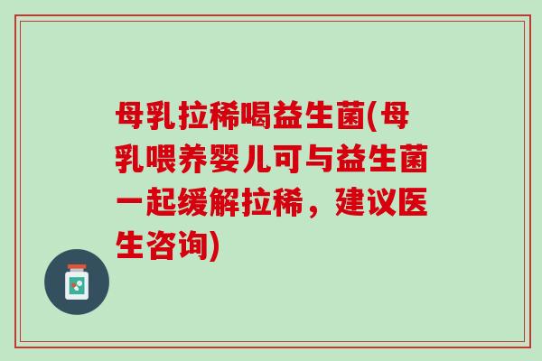 母乳拉稀喝益生菌(母乳喂养婴儿可与益生菌一起缓解拉稀，建议医生咨询)