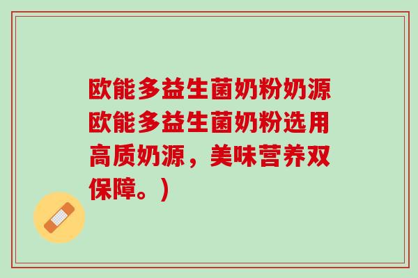 欧能多益生菌奶粉奶源欧能多益生菌奶粉选用高质奶源,美味营养双保障。) 欧能多益生菌奶粉奶源欧能多益生菌奶粉选用高质奶源,美味营养双保障。)