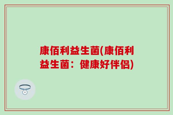 康佰利益生菌(康佰利益生菌：健康好伴侣)
