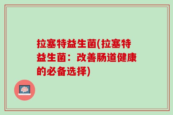 拉塞特益生菌(拉塞特益生菌：改善肠道健康的必备选择)
