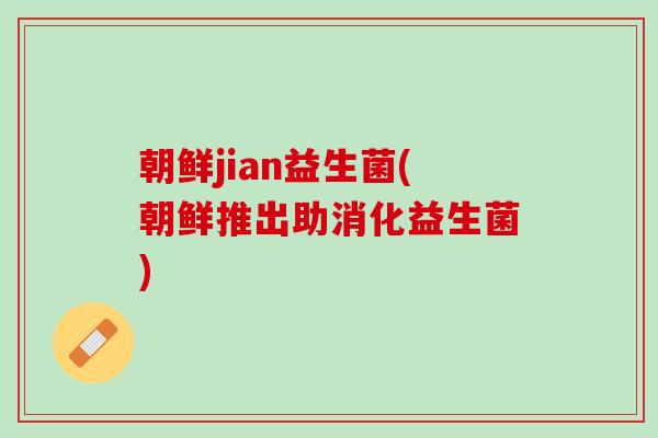 朝鲜jian益生菌(朝鲜推出助消化益生菌)
