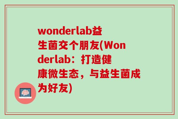 wonderlab益生菌交个朋友(Wonderlab：打造健康微生态，与益生菌成为好友)