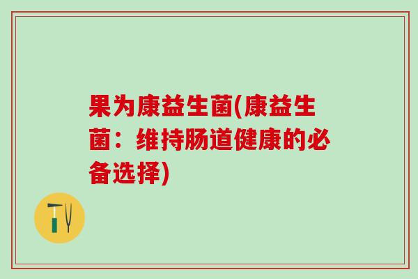 果为康益生菌(康益生菌：维持肠道健康的必备选择)