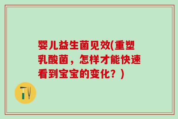 婴儿益生菌见效(重塑乳酸菌，怎样才能快速看到宝宝的变化？)