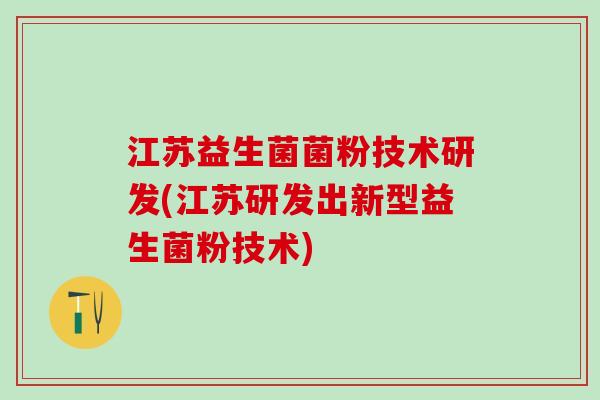 江苏益生菌菌粉技术研发(江苏研发出新型益生菌粉技术)