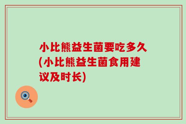 小比熊益生菌要吃多久(小比熊益生菌食用建议及时长)