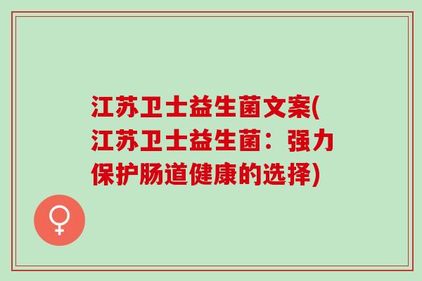 江苏卫士益生菌文案(江苏卫士益生菌：强力保护肠道健康的选择)