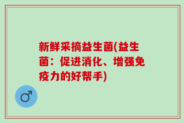 新鲜采摘益生菌(益生菌：促进消化、增强免疫力的好帮手)