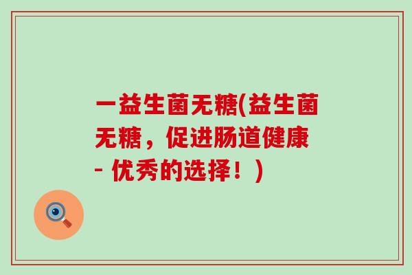 一益生菌无糖(益生菌无糖，促进肠道健康 - 优秀的选择！)
