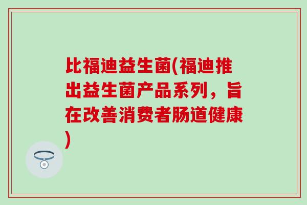 比福迪益生菌(福迪推出益生菌产品系列，旨在改善消费者肠道健康)
