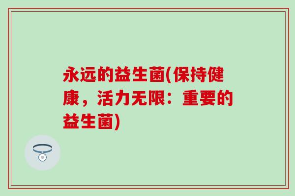 永远的益生菌(保持健康，活力无限：重要的益生菌)