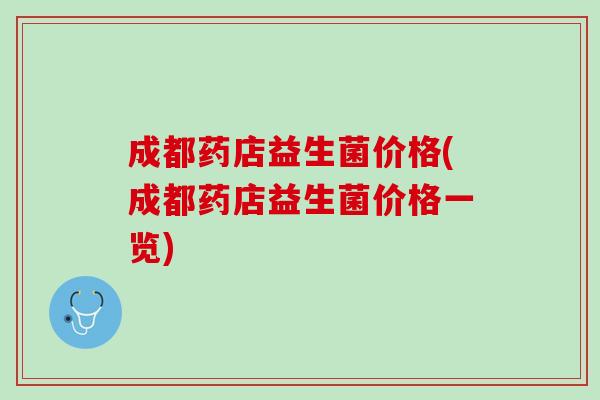 成都药店益生菌价格(成都药店益生菌价格一览)