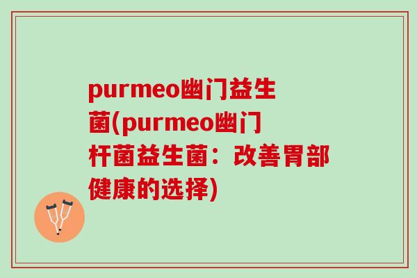 purmeo幽门益生菌(purmeo幽门杆菌益生菌：改善胃部健康的选择)