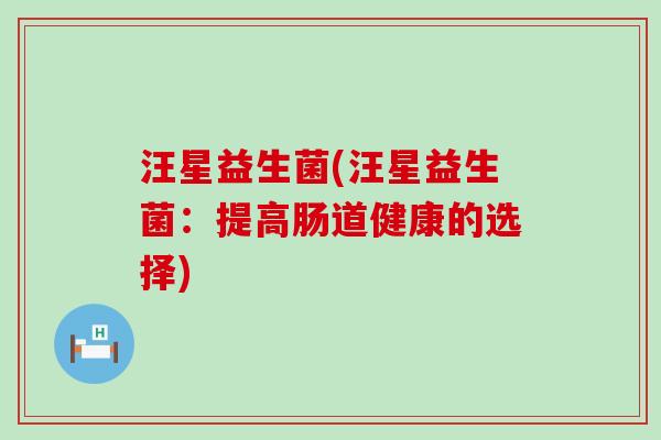 汪星益生菌(汪星益生菌：提高肠道健康的选择)