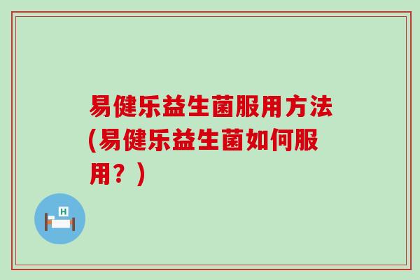 易健乐益生菌服用方法(易健乐益生菌如何服用？)