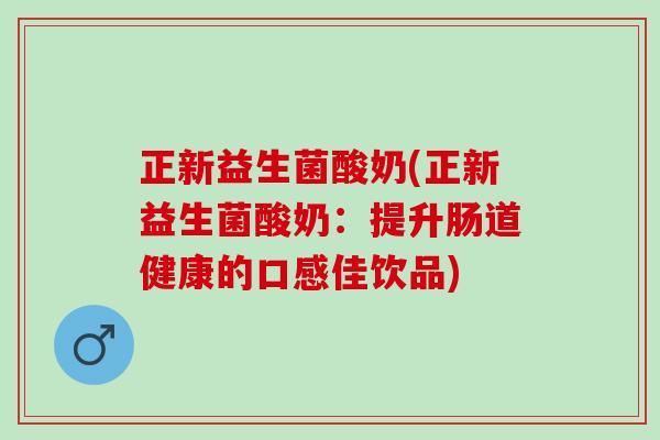 正新益生菌酸奶(正新益生菌酸奶：提升肠道健康的口感佳饮品)