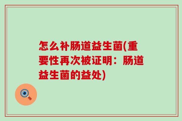 怎么补肠道益生菌(重要性再次被证明：肠道益生菌的益处)