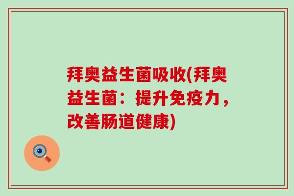 拜奥益生菌吸收(拜奥益生菌：提升免疫力，改善肠道健康)