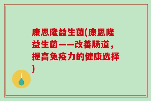 康思隆益生菌(康思隆益生菌——改善肠道，提高免疫力的健康选择)