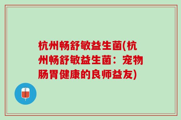 杭州畅舒敏益生菌(杭州畅舒敏益生菌：宠物肠胃健康的良师益友)