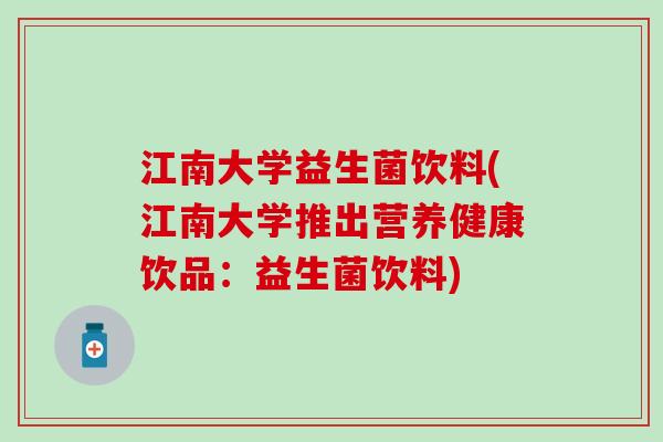 江南大学益生菌饮料(江南大学推出营养健康饮品：益生菌饮料)