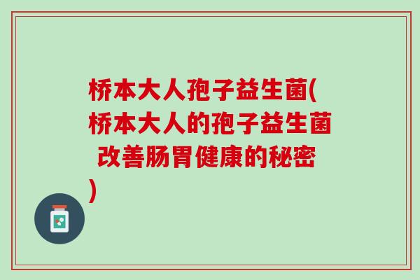 桥本大人孢子益生菌(桥本大人的孢子益生菌 改善肠胃健康的秘密)