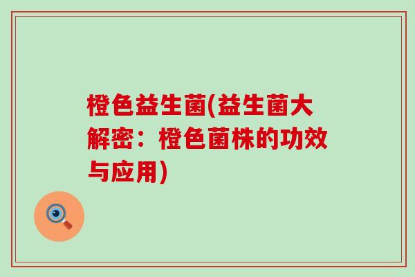 橙色益生菌(益生菌大解密：橙色菌株的功效与应用)