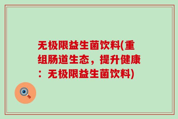 无极限益生菌饮料(重组肠道生态，提升健康：无极限益生菌饮料)