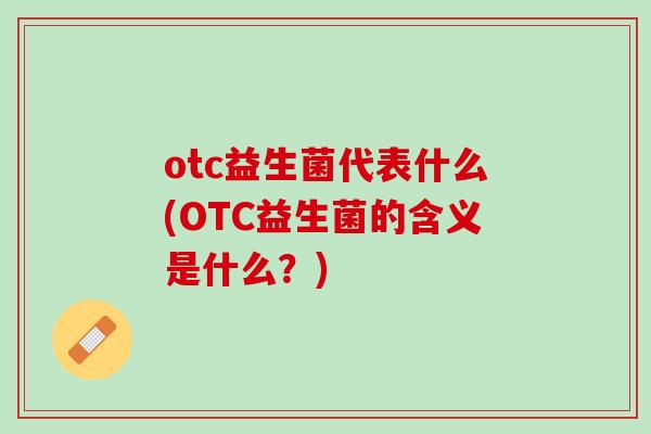 otc益生菌代表什么(OTC益生菌的含义是什么？)