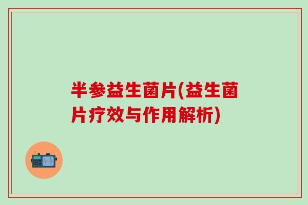 半参益生菌片(益生菌片疗效与作用解析)