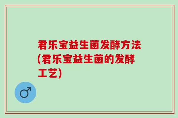 君乐宝益生菌发酵方法(君乐宝益生菌的发酵工艺)
