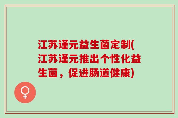 江苏谨元益生菌定制(江苏谨元推出个性化益生菌，促进肠道健康)