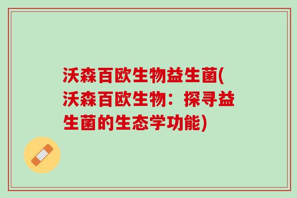 沃森百欧生物益生菌(沃森百欧生物:探寻益生菌的生态学功能) 沃森百欧生物益生菌(沃森百欧生物:探寻益生菌的生态学功能)
