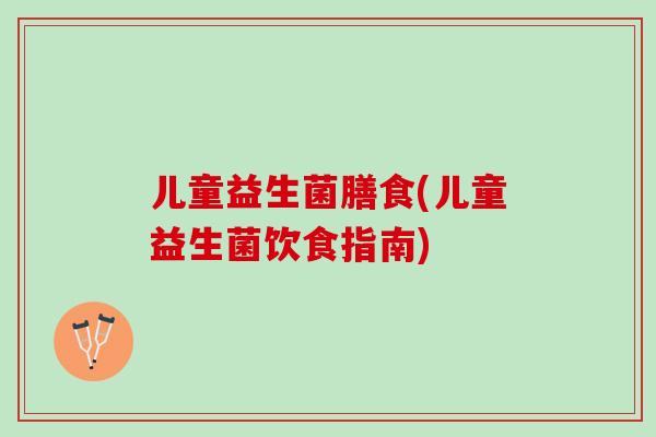 儿童益生菌膳食(儿童益生菌饮食指南)