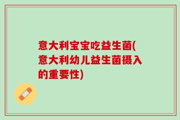 意大利宝宝吃益生菌(意大利幼儿益生菌摄入的重要性)