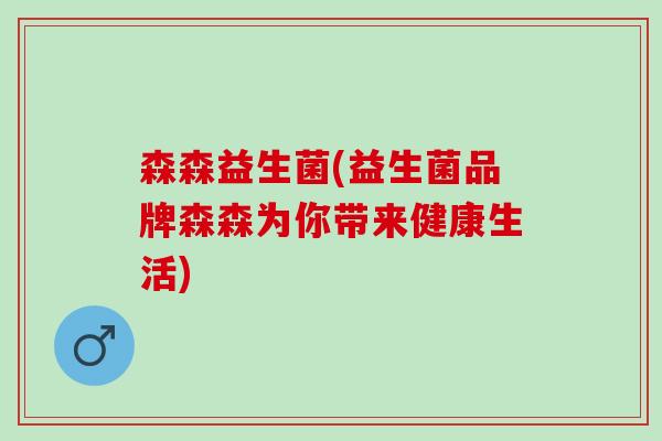 森森益生菌(益生菌品牌森森为你带来健康生活)