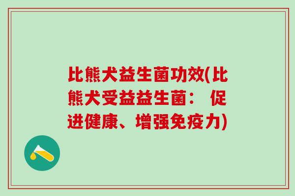 比熊犬益生菌功效(比熊犬受益益生菌： 促进健康、增强免疫力)
