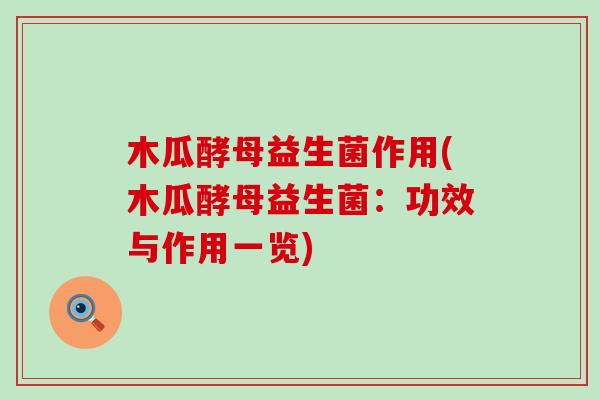 木瓜酵母益生菌作用(木瓜酵母益生菌：功效与作用一览)