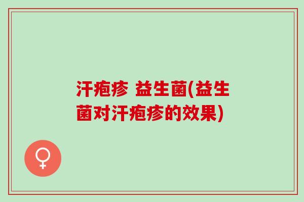 汗疱疹 益生菌(益生菌对汗疱疹的效果) 汗疱疹 益生菌(益生菌对汗疱疹的效果)