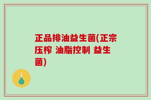 正品排油益生菌(正宗压榨 油脂控制 益生菌)