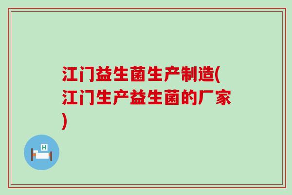 江门益生菌生产制造(江门生产益生菌的厂家)