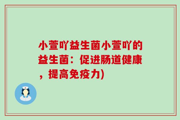 小萱吖益生菌小萱吖的益生菌：促进肠道健康，提高免疫力)