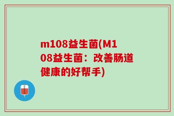 m108益生菌(M108益生菌：改善肠道健康的好帮手)