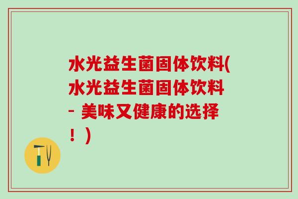 水光益生菌固体饮料(水光益生菌固体饮料 - 美味又健康的选择！)