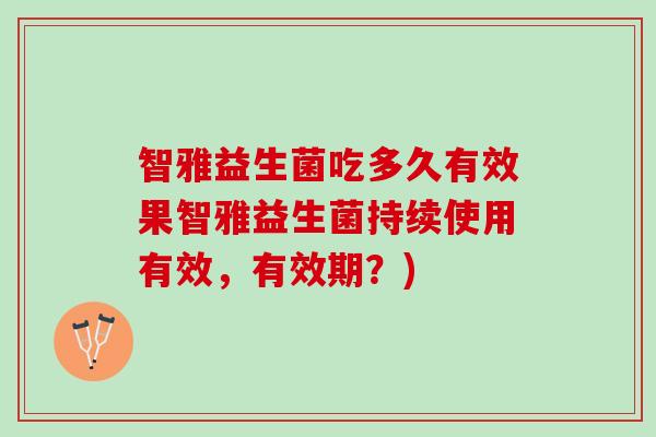 智雅益生菌吃多久有效果智雅益生菌持续使用有效，有效期？)