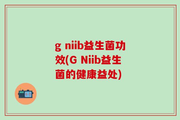 g niib益生菌功效(G Niib益生菌的健康益处)