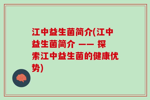 江中益生菌简介(江中益生菌简介 —— 探索江中益生菌的健康优势)