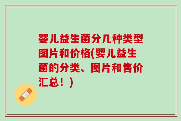 婴儿益生菌分几种类型图片和价格(婴儿益生菌的分类、图片和售价汇总！)