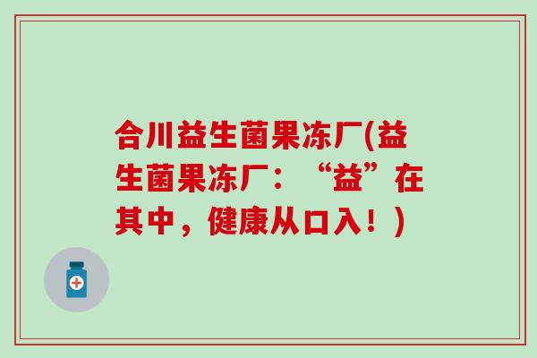 合川益生菌果冻厂(益生菌果冻厂：“益”在其中，健康从口入！)